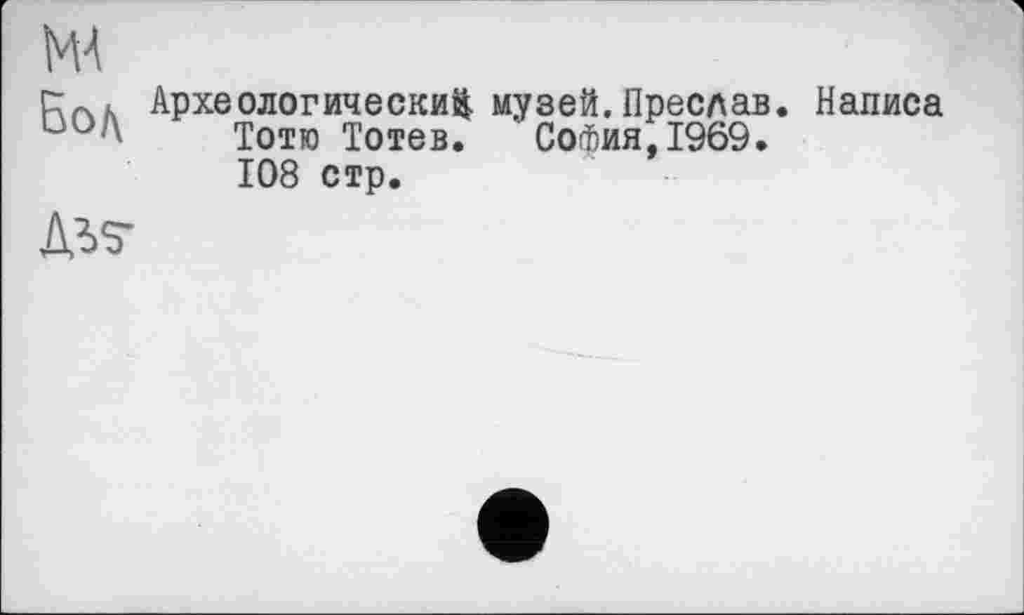 ﻿nm
Археологический музей.Преслав. Написа иод Тотю з>отеВв София, 1969.
108 стр.
дьз-